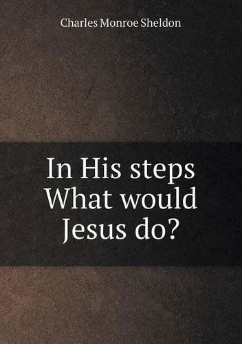 In His Steps What Would Jesus Do? - Charles Monroe Sheldon - Books - Book on Demand Ltd. - 9785518905399 - August 21, 2013