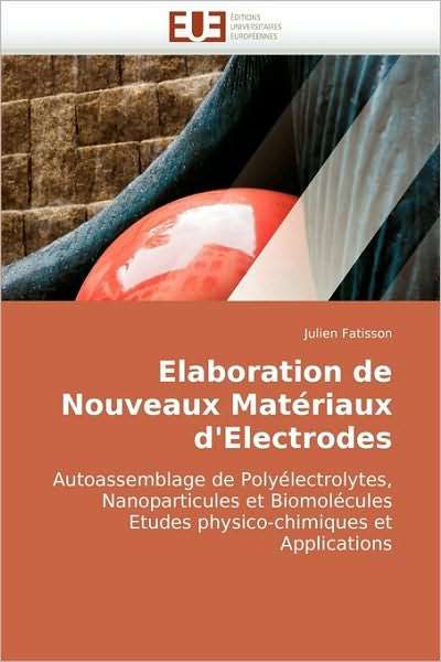 Cover for Julien Fatisson · Elaboration De Nouveaux Matériaux D'electrodes: Autoassemblage De Polyélectrolytes,  Nanoparticules et Biomolécules  Etudes Physico-chimiques et  Applications (Paperback Book) [French edition] (2010)