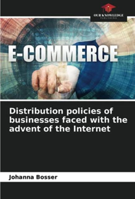 Distribution policies of businesses faced with the advent of the Internet - Johanna Bosser - Books - Our Knowledge Publishing - 9786203547399 - April 27, 2021
