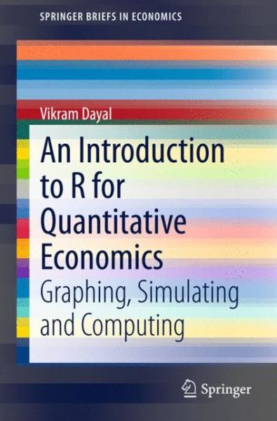 An Introduction to R for Quantitative Economics: Graphing, Simulating and Computing - SpringerBriefs in Economics - Vikram Dayal - Books - Springer, India, Private Ltd - 9788132223399 - March 30, 2015