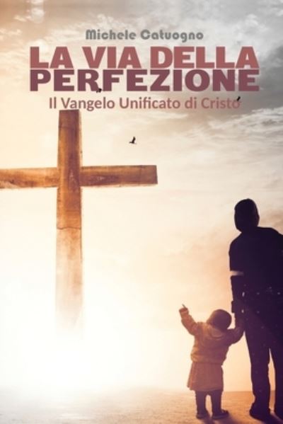 Cover for Michele Catuogno · La via della Perfezione. Il Vangelo Unificato di Cristo (Paperback Book) (2019)
