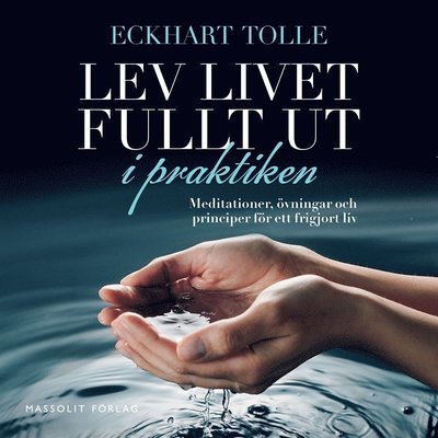 Lev livet fullt ut i praktiken : meditationer, övningar och principer för ett frigjort liv - Eckhart Tolle - Audio Book - Massolit - 9789176796399 - 3. september 2020