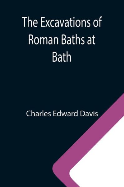 Cover for Charles Edward Davis · The Excavations of Roman Baths at Bath (Paperback Book) (2021)