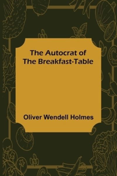 The Autocrat of the Breakfast-Table - Oliver Wendell Holmes - Livres - Alpha Edition - 9789356158399 - 6 juin 2022