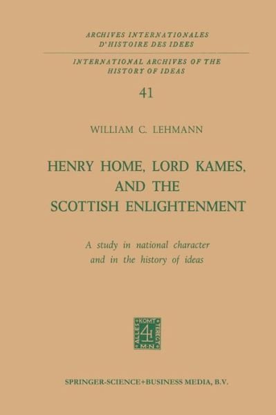 William C. Lehmann · Henry Home, Lord Kames, and the Scottish Enlightenment: A Study in National Character and in the History of Ideas - International Archives of the History of Ideas / Archives Internationales d'Histoire des Idees (Paperback Book) [Softcover reprint of the original 1st ed. 1971 edition] (1971)