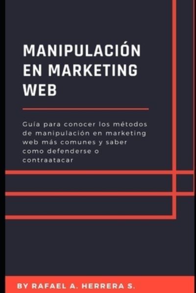 Cover for Rafael Arturo Herrera Suarez · Manipulacion en Marketing WEB: Guia para conocer los metodos de manipulacion en marketing web mas comunes y saber como defenderse o contraatacar (Paperback Book) (2021)