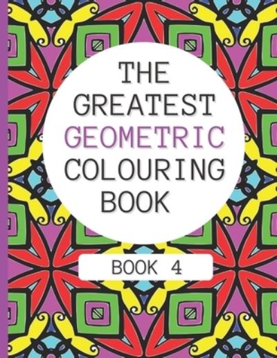 Cover for Geometric Colouring Patterns Publishing · The Greatest Geometric Colouring Book (Book 4) (Pocketbok) (2021)