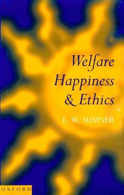 Welfare, Happiness, and Ethics - Sumner, L. W. (Professor, Department of Philosophy and Faculty of Law, Professor, Department of Philosophy and Faculty of Law, University of Toronto) - Books - Oxford University Press - 9780198244400 - September 26, 1996