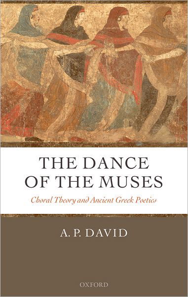 David, A. P. (Assistant Professor, European College of Liberal Arts, Berlin) · The Dance of the Muses: Choral Theory and Ancient Greek Poetics (Hardcover Book) (2006)