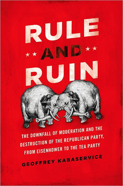 Cover for Kabaservice, Geoffrey (, New York, NY, United States) · Rule and Ruin: The Downfall of Moderation and the Destruction of the Republican Party, From Eisenhower to the Tea Party - Studies in Postwar American Political Development (Innbunden bok) (2012)
