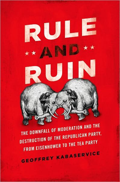 Cover for Kabaservice, Geoffrey (, New York, NY, United States) · Rule and Ruin: The Downfall of Moderation and the Destruction of the Republican Party, From Eisenhower to the Tea Party - Studies in Postwar American Political Development (Innbunden bok) (2012)