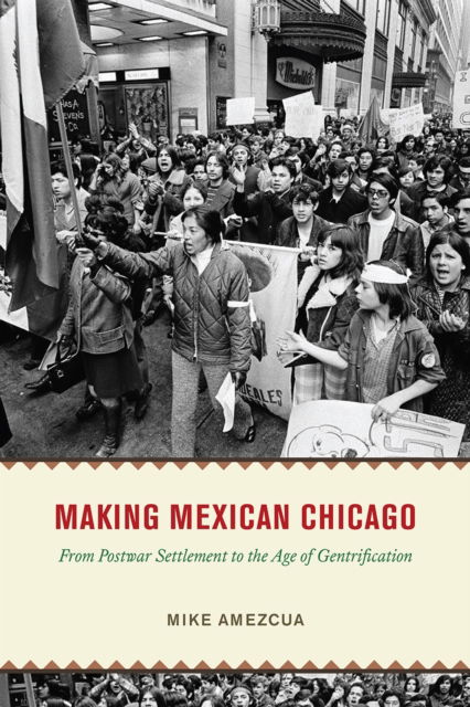 Making Mexican Chicago: From Postwar Settlement to the Age of Gentrification - Historical Studies of Urban America - Mike Amezcua - Books - The University of Chicago Press - 9780226826400 - March 8, 2023