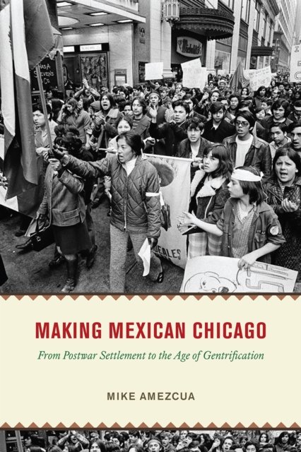 Making Mexican Chicago: From Postwar Settlement to the Age of Gentrification - Historical Studies of Urban America - Mike Amezcua - Bøger - The University of Chicago Press - 9780226826400 - March 8, 2023