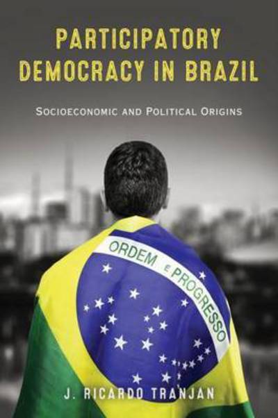 Cover for J. Ricardo Tranjan · Participatory Democracy in Brazil: Socioeconomic and Political Origins - Kellogg Institute Series on Democracy and Development (Paperback Book) (2015)