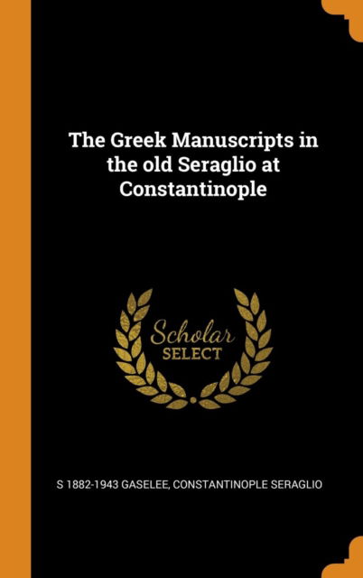 Cover for S 1882-1943 Gaselee · The Greek Manuscripts in the old Seraglio at Constantinople (Gebundenes Buch) (2018)