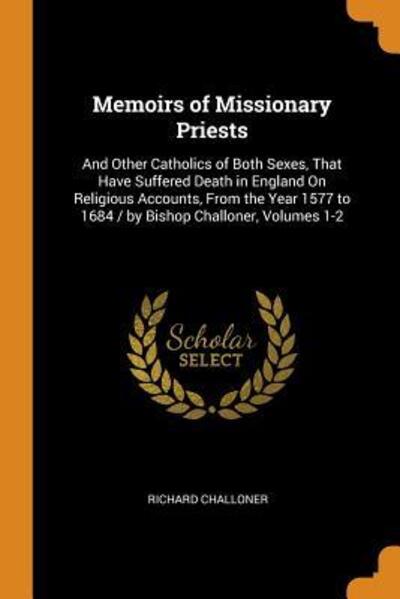 Cover for Richard Challoner · Memoirs of Missionary Priests And Other Catholics of Both Sexes, That Have Suffered Death in England on Religious Accounts, from the Year 1577 to 1684 / By Bishop Challoner, Volumes 1-2 (Paperback Book) (2018)