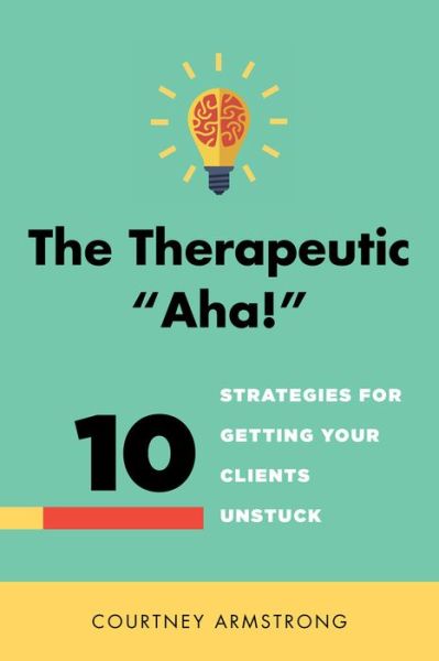 Cover for Courtney Armstrong · The Therapeutic &quot;Aha!&quot;: 10 Strategies for Getting Your Clients Unstuck (Hardcover Book) (2015)