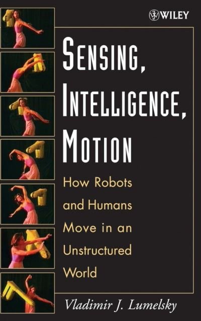 Cover for Lumelsky, Vladimir J. (University of Wisconsin-Madison) · Sensing, Intelligence, Motion: How Robots and Humans Move in an Unstructured World (Innbunden bok) (2005)