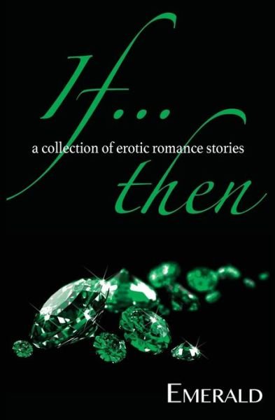 If... Then: a Collection of Erotic Romance Stories - Emerald - Kirjat - 1001 Nights Press - 9780692296400 - tiistai 16. syyskuuta 2014