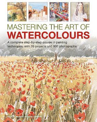Mastering the Art of Watercolour: A complete step-by-step course in painting techniques, with 26 projects and 900 photographs - Wendy Jelbert - Books - Anness Publishing - 9780754835400 - July 1, 2022