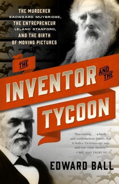 Cover for Edward Ball · The Inventor and the Tycoon: The Murderer Eadweard Muybridge, the Entrepreneur Leland Stanford, and the Birth of Moving Pictures (Pocketbok) (2013)