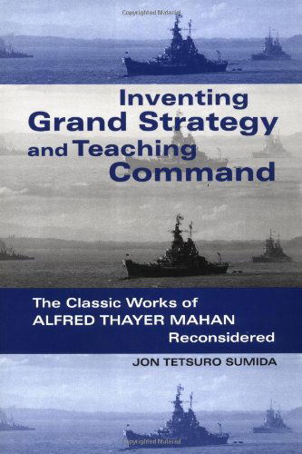 Cover for Sumida, Jon Tetsuro (University of Maryland College Park) · Inventing Grand Strategy and Teaching Command: The Classic Works of Alfred Thayer Mahan Reconsidered (Paperback Book) (2000)