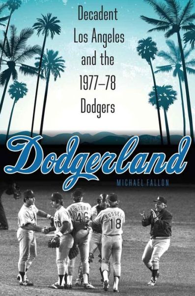 Cover for Michael Fallon · Dodgerland: Decadent Los Angeles and the 1977–78 Dodgers (Hardcover Book) (2016)