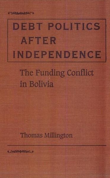 Cover for Thomas Millington · Debt Politics After Independence: Funding Conflict in Bolivia - University of Florida Social Science Monograph (Gebundenes Buch) [First edition] (1992)