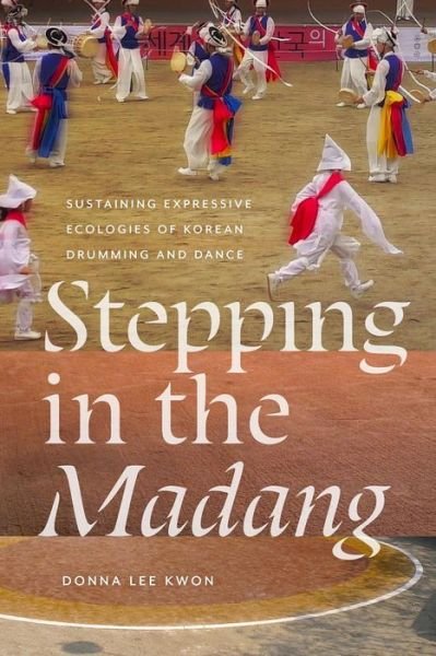 Cover for Donna L Kwon · Stepping in the Madang: Sustaining Expressive Ecologies of Korean Drumming and Dance - Music / Culture (Hardcover Book) (2024)