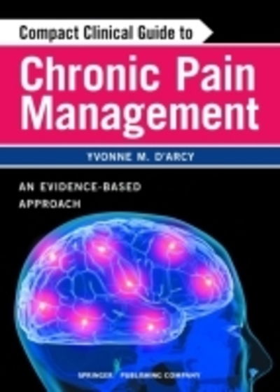 Cover for D'Arcy, Yvonne, MS, APN-C, CNS, FAANP · Compact Clinical Guide to Chronic Pain Management: An Evidence-Based Approach for Nurses (Paperback Book) (2011)