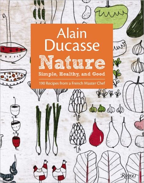 Cover for Alain Ducasse · Alain Ducasse Nature: Simple, Healthy, and Good (Hardcover Book) (2012)