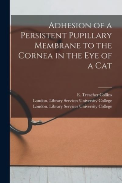 Cover for E Treacher (Edward Treacher) Collins · Adhesion of a Persistent Pupillary Membrane to the Cornea in the Eye of a Cat [electronic Resource] (Paperback Book) (2021)