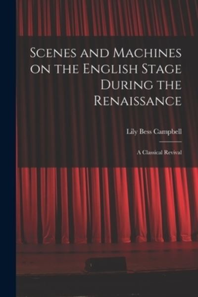 Cover for Lily Bess 1883-1967 Campbell · Scenes and Machines on the English Stage During the Renaissance; a Classical Revival (Paperback Book) (2021)