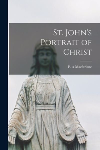 Cover for F a MacFarlane · St. John's Portrait of Christ [microform] (Pocketbok) (2021)