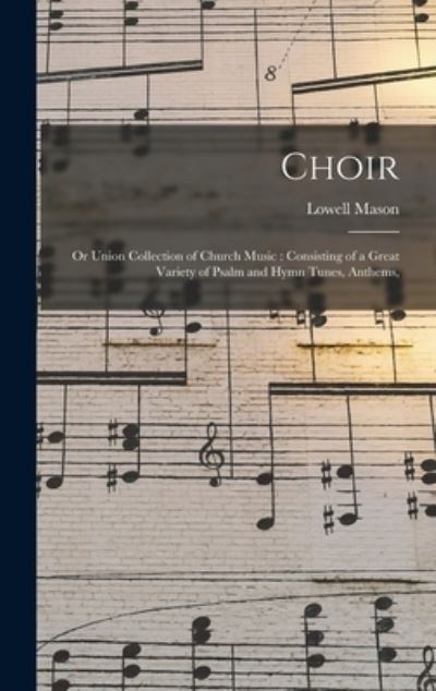 Cover for Lowell 1792-1872 Mason · Choir; or Union Collection of Church Music: Consisting of a Great Variety of Psalm and Hymn Tunes, Anthems, (Hardcover Book) (2021)