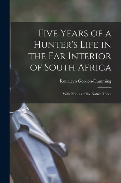 Cover for Roualeyn Gordon-Cumming · Five Years of a Hunter's Life in the Far Interior of South Africa (Book) (2022)