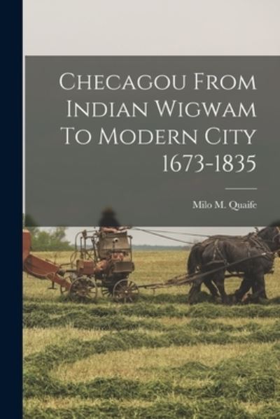 Cover for Milo M. Quaife · Checagou from Indian Wigwam to Modern City 1673-1835 (Book) (2022)