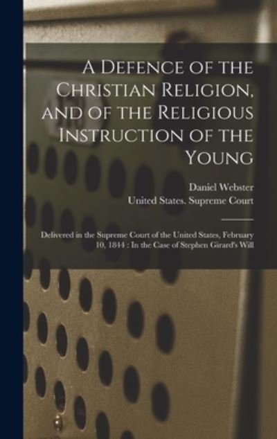 Defence of the Christian Religion, and of the Religious Instruction of the Young : Delivered in the Supreme Court of the United States, February 10, 1844 - Daniel Webster - Books - Creative Media Partners, LLC - 9781018587400 - October 27, 2022