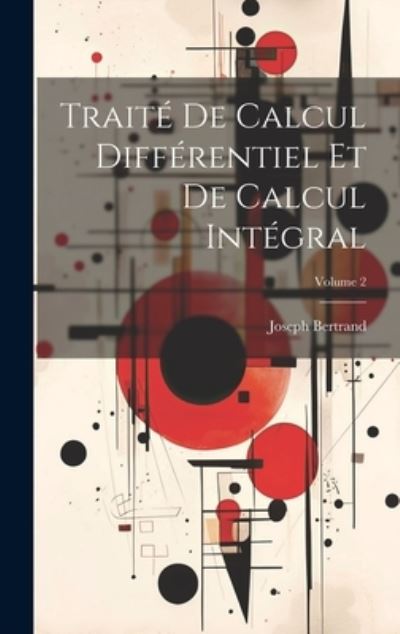 Traité de Calcul Différentiel et de Calcul Intégral; Volume 2 - Joseph Bertrand - Books - Creative Media Partners, LLC - 9781020751400 - July 18, 2023