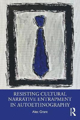 Resisting Cultural Narrative Entrapment in Autoethnography - Alec Grant - Bücher - Taylor & Francis Ltd - 9781032855400 - 18. März 2025