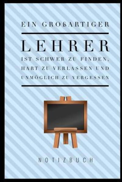 Cover for Lehrgeschenk Notizbuch · Ein Grossartiger Lehrer Ist Schwer Zu Finden, Hart Zu Verlassen Und Unmoeglich Zu Vergessen Notizbuch (Paperback Bog) (2019)