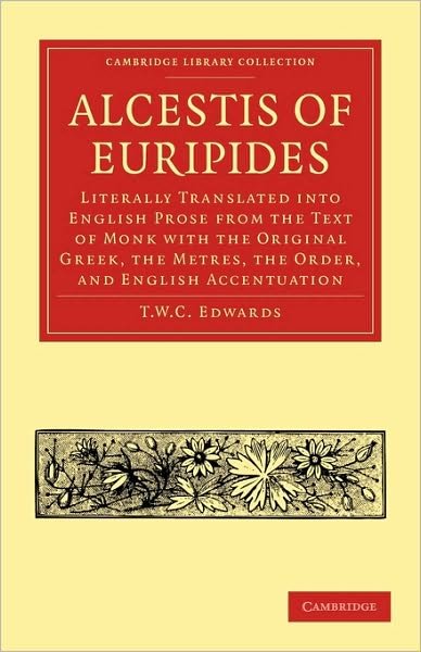 Cover for T W C Edwards · Alcestis of Euripides: Literally Translated into English Prose from the Text of Monk with the Original Greek, the Metres, the Order, and English Accentuation - Cambridge Library Collection - Classics (Paperback Book) (2010)