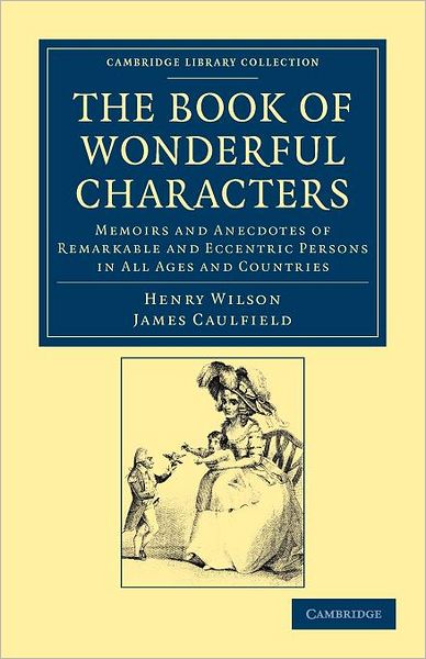 Cover for Henry Wilson · The Book of Wonderful Characters: Memoirs and Anecdotes of Remarkable and Eccentric Persons in All Ages and Countries - Cambridge Library Collection - Spiritualism and Esoteric Knowledge (Paperback Book) (2012)