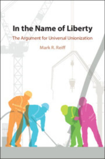 Cover for Reiff, Mark R. (University of California, Davis) · In the Name of Liberty: The Argument for Universal Unionization (Inbunden Bok) (2020)