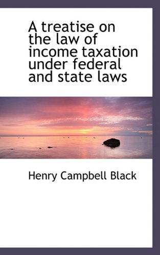 Cover for Henry Campbell Black · A Treatise on the Law of Income Taxation Under Federal and State Laws (Hardcover Book) (2009)