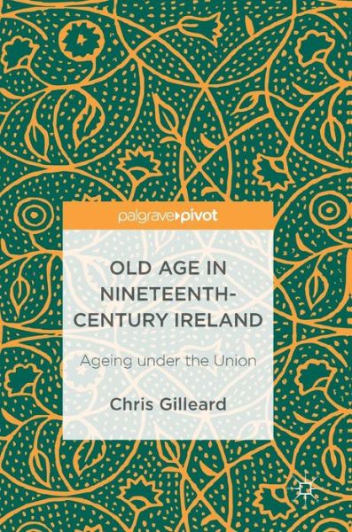 Cover for Chris Gilleard · Old Age in Nineteenth-Century Ireland: Ageing under the Union (Hardcover Book) [1st ed. 2017 edition] (2017)