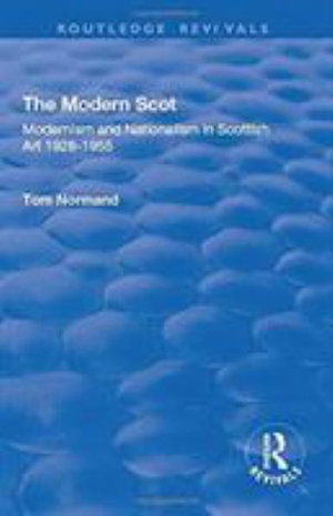 The Modern Scot: Modernism and Nationalism in Scottish Art, 1928-1955 - Routledge Revivals - Tom Normand - Books - Taylor & Francis Ltd - 9781138728400 - December 31, 2018