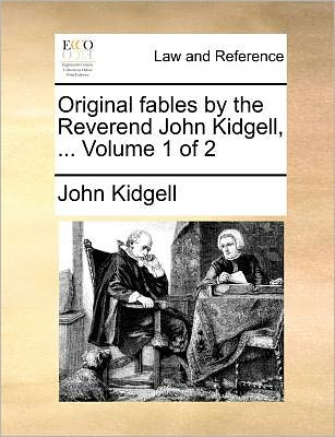 Original Fables by the Reverend John Kidgell, ... Volume 1 of 2 - John Kidgell - Bøger - Gale ECCO, Print Editions - 9781140695400 - 27. maj 2010