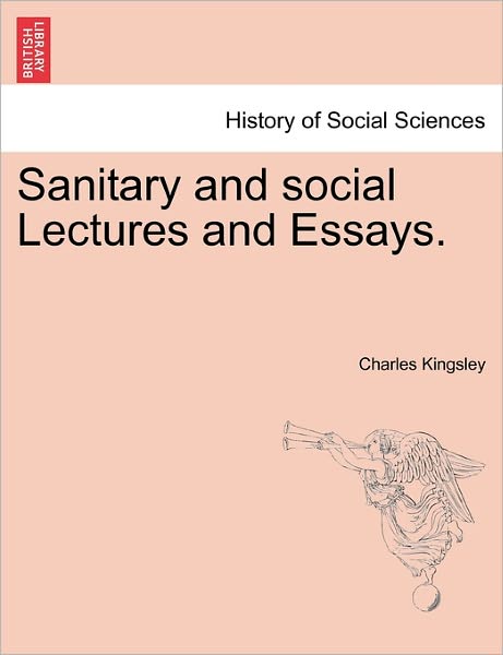Sanitary and Social Lectures and Essays. - Charles Kingsley - Books - British Library, Historical Print Editio - 9781241154400 - March 1, 2011