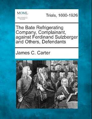 Cover for James Coolidge Carter · The Bate Refrigerating Company, Complainant, Against Ferdinand Sulzberger and Others, Defendants (Paperback Book) (2012)